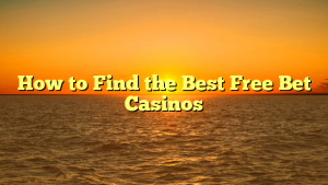 How to Find the Best Free Bet Casinos