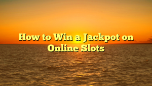 How to Win a Jackpot on Online Slots