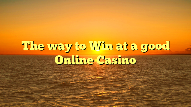 The way to Win at a good Online Casino