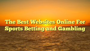 The Best Websites Online For Sports Betting and Gambling