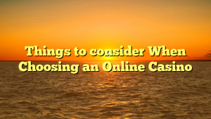 Things to consider When Choosing an Online Casino